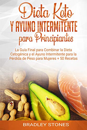 Dieta Keto y Ayuno Intermitente para Principiantes: La Guía Final para Combinar la Dieta Cetogénica y el Ayuno Intermitente para la Pérdida de Peso para Mujeres + 50 Recetas